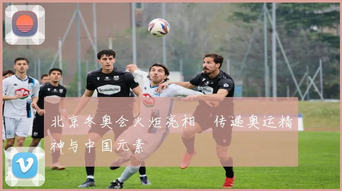 北京冬奥会火炬亮相　传递奥运精神与中国元素