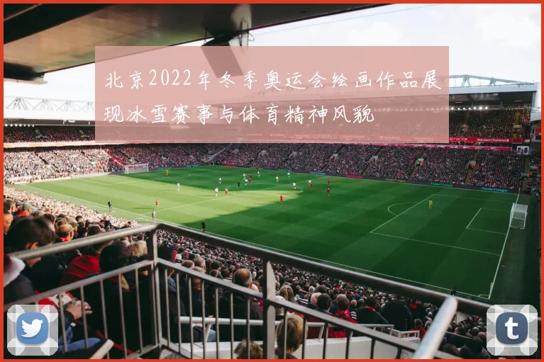 北京2022年冬季奥运会绘画作品展现冰雪赛事与体育精神风貌
