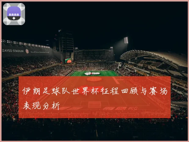 伊朗足球队世界杯征程回顾与赛场表现分析