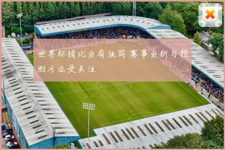 世界杯猜比分有诀窍 赛事分析与预测方法受关注
