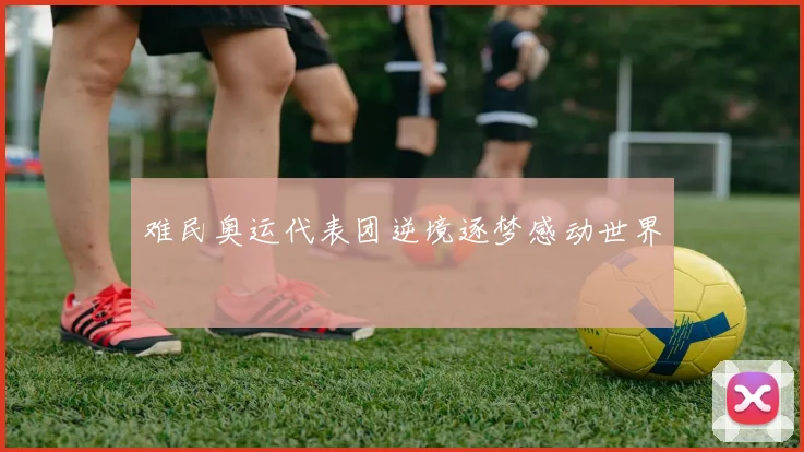 难民奥运代表团逆境逐梦感动世界