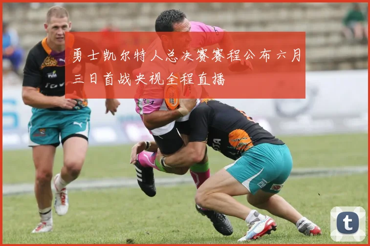 勇士凯尔特人总决赛赛程公布六月三日首战央视全程直播