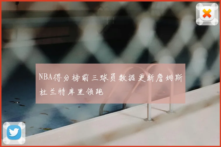 NBA得分榜前三球员数据更新詹姆斯杜兰特库里领跑