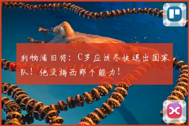 利物浦旧将:C罗应该尽快退出国家队!他没梅西那个能力!