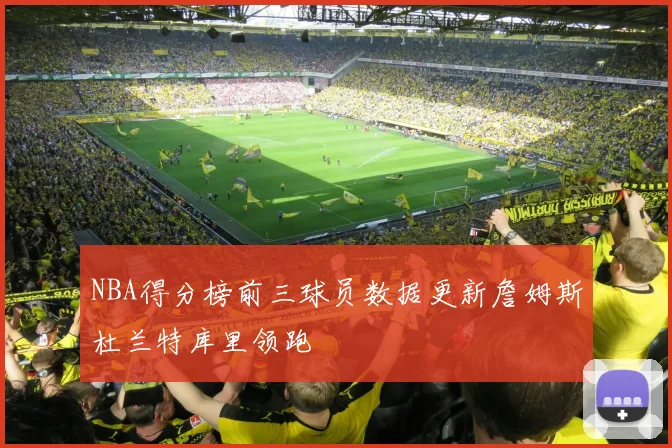 NBA得分榜前三球员数据更新詹姆斯杜兰特库里领跑