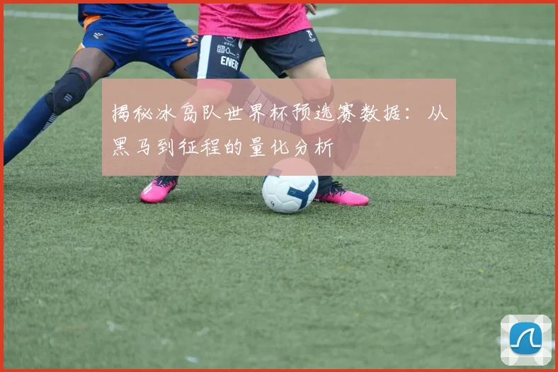 揭秘冰岛队世界杯预选赛数据:从黑马到征程的量化分析