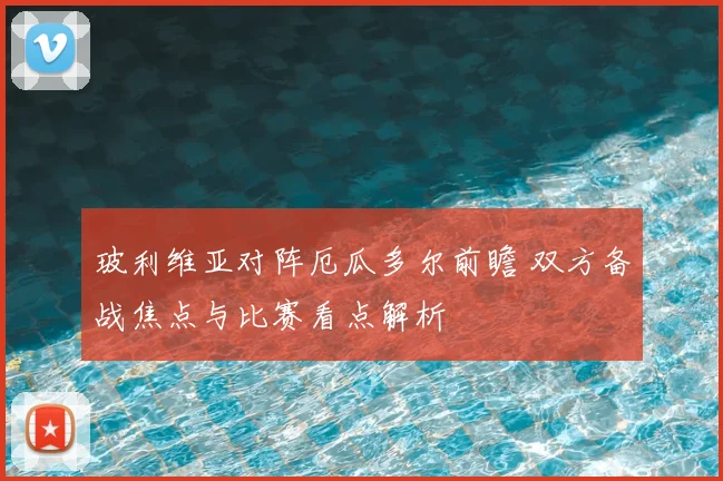 玻利维亚对阵厄瓜多尔前瞻 双方备战焦点与比赛看点解析