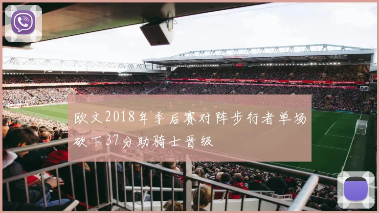 欧文2018年季后赛对阵步行者单场砍下37分助骑士晋级