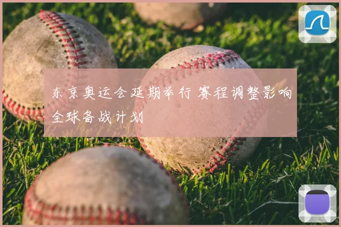 东京奥运会延期举行 赛程调整影响全球备战计划