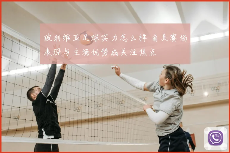 玻利维亚足球实力怎么样 南美赛场表现与主场优势成关注焦点