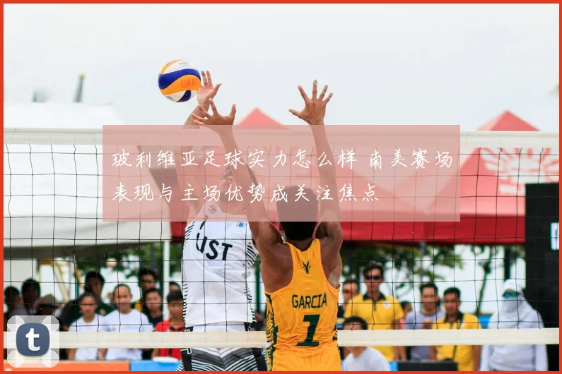玻利维亚足球实力怎么样 南美赛场表现与主场优势成关注焦点