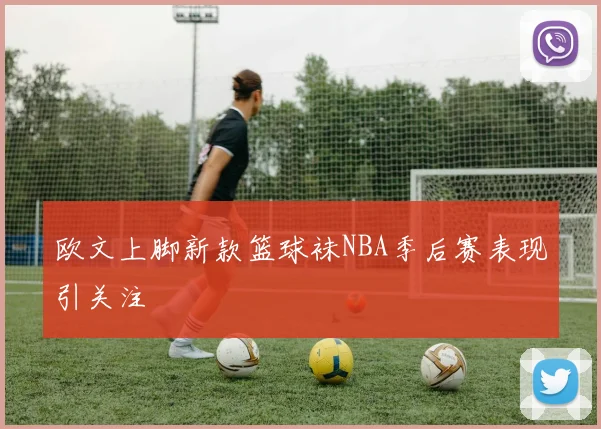 欧文上脚新款篮球袜NBA季后赛表现引关注