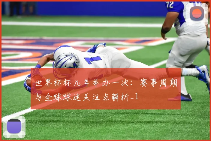 世界杯杯几年举办一次:赛事周期与全球球迷关注点解析_1