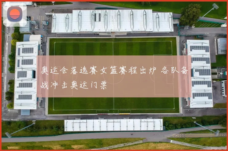 奥运会落选赛女篮赛程出炉 各队备战冲击奥运门票