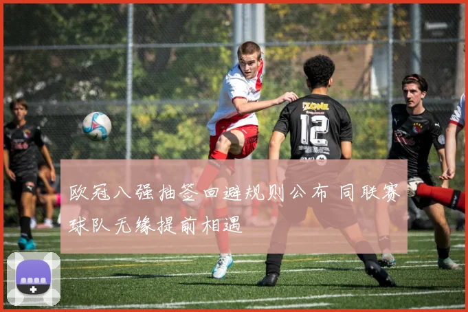 欧冠八强抽签回避规则公布 同联赛球队无缘提前相遇
