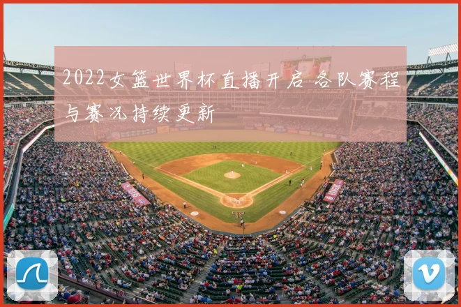 2022女篮世界杯直播开启 各队赛程与赛况持续更新