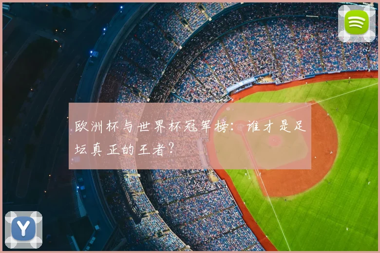 欧洲杯与世界杯冠军榜：谁才是足坛真正的王者？