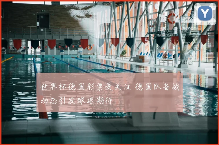 世界杯德国彩票受关注 德国队备战动态引发球迷期待