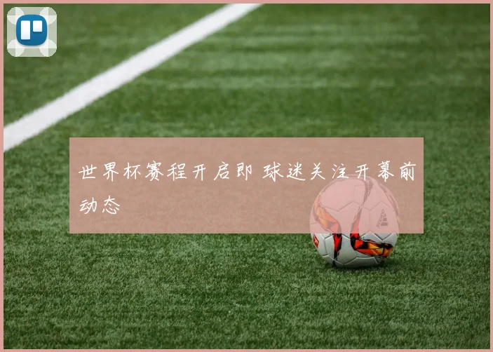 世界杯赛程开启即 球迷关注开幕前动态