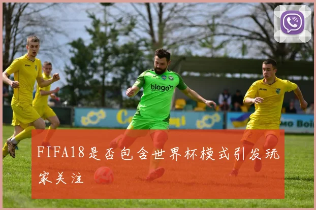 FIFA18是否包含世界杯模式引发玩家关注