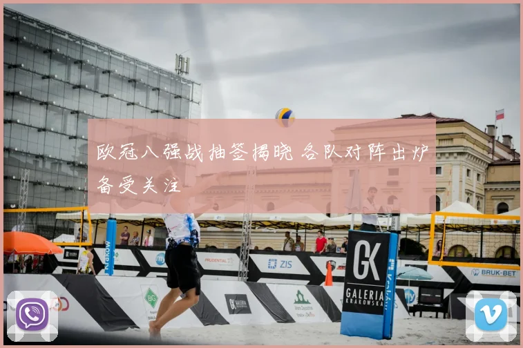 欧冠八强战抽签揭晓 各队对阵出炉备受关注