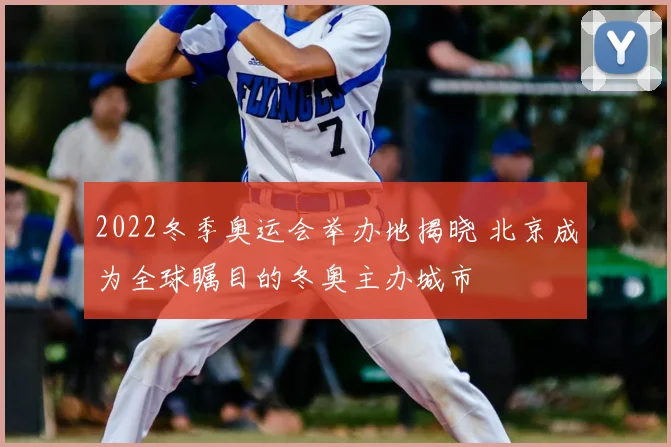 2022冬季奥运会举办地揭晓 北京成为全球瞩目的冬奥主办城市