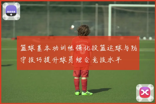 篮球基本功训练强化投篮运球与防守技巧提升球员综合竞技水平