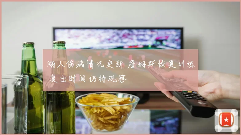 湖人伤病情况更新 詹姆斯恢复训练 复出时间仍待观察