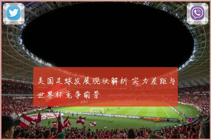 美国足球发展现状解析 实力差距与世界杯竞争前景