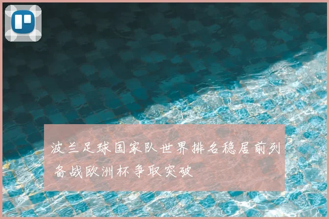 波兰足球国家队世界排名稳居前列 备战欧洲杯争取突破