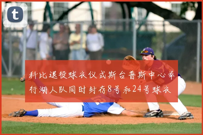 科比退役球衣仪式斯台普斯中心举行湖人队同时封存8号和24号球衣