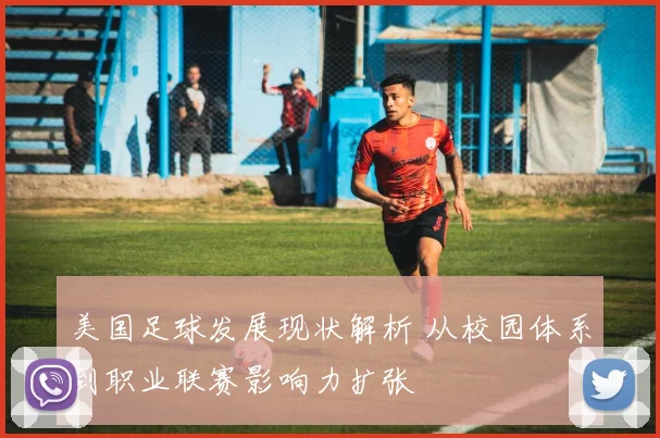 美国足球发展现状解析 从校园体系到职业联赛影响力扩张