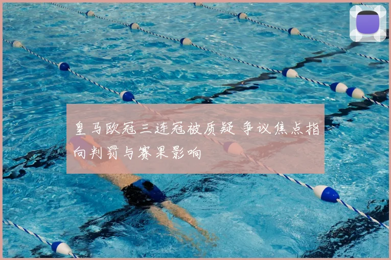 皇马欧冠三连冠被质疑 争议焦点指向判罚与赛果影响