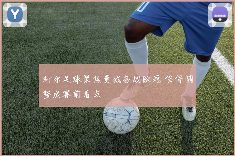 科尔足球聚焦曼城备战欧冠 伤停调整成赛前看点