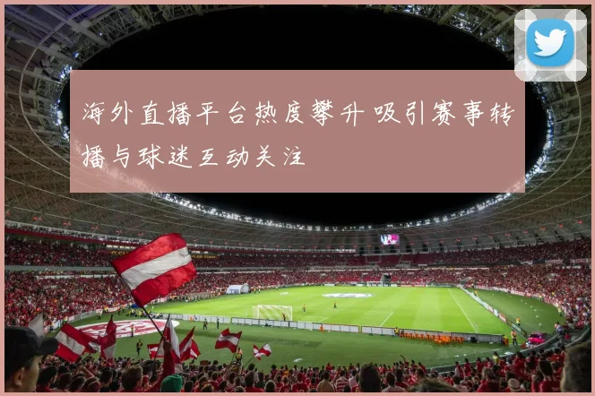 海外直播平台热度攀升 吸引赛事转播与球迷互动关注