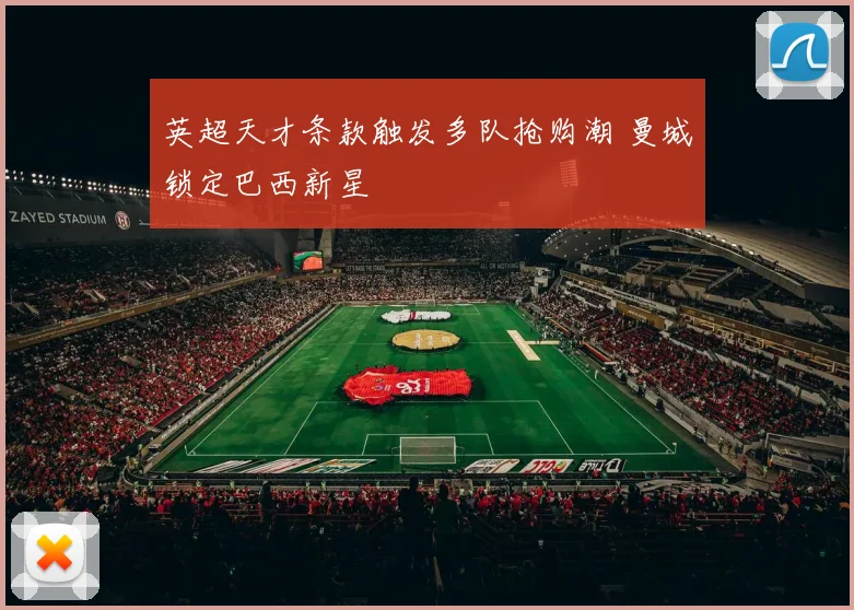 英超天才条款触发多队抢购潮 曼城锁定巴西新星