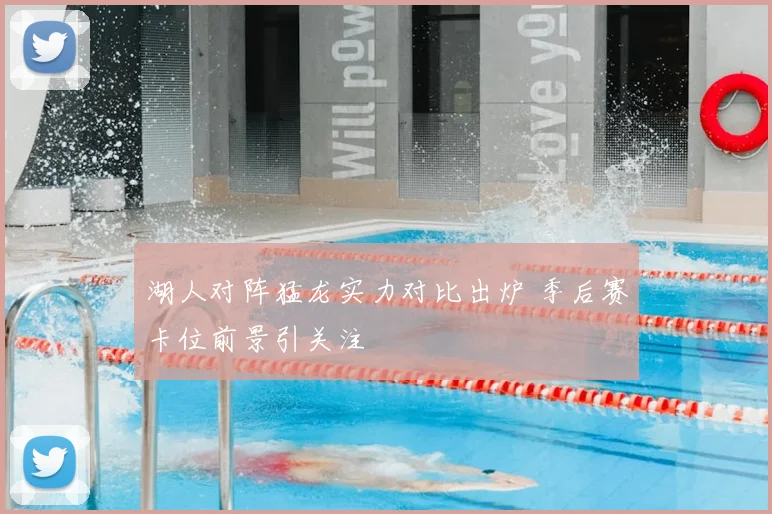 湖人对阵猛龙实力对比出炉 季后赛卡位前景引关注