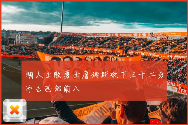 湖人击败勇士詹姆斯砍下三十二分冲击西部前八