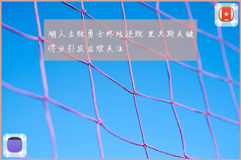 湖人击败勇士终结连败 里夫斯关键得分引发后续关注